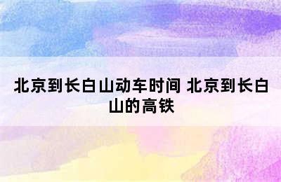 北京到长白山动车时间 北京到长白山的高铁
